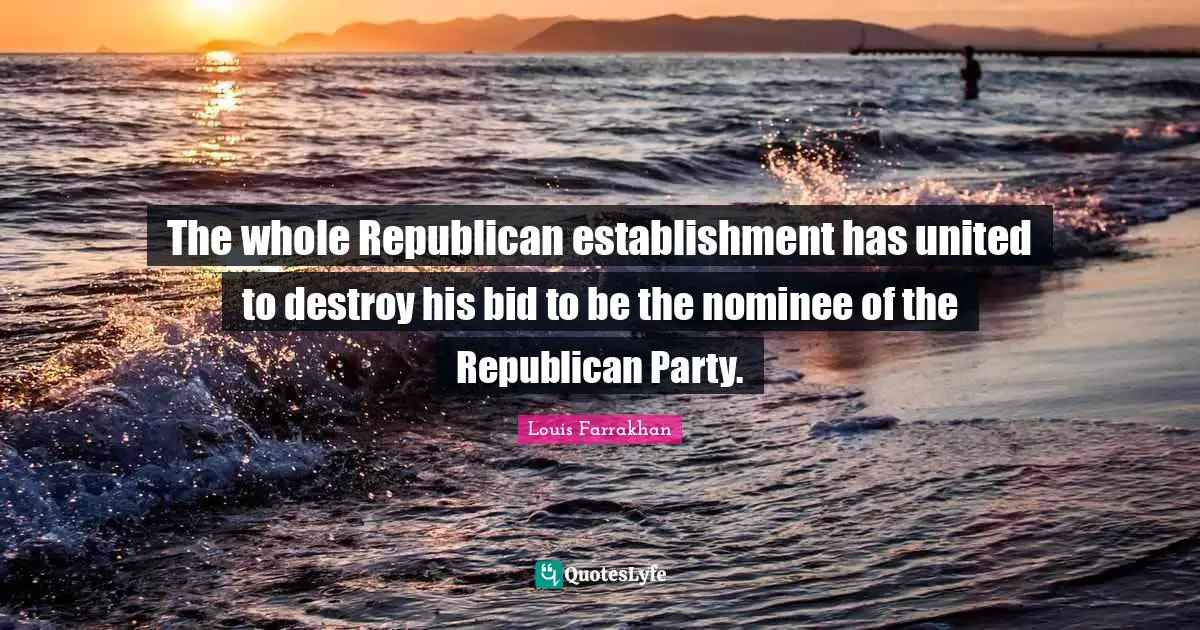 The whole Republican establishment has united to destroy his bid to be the nominee of the Republican Party.