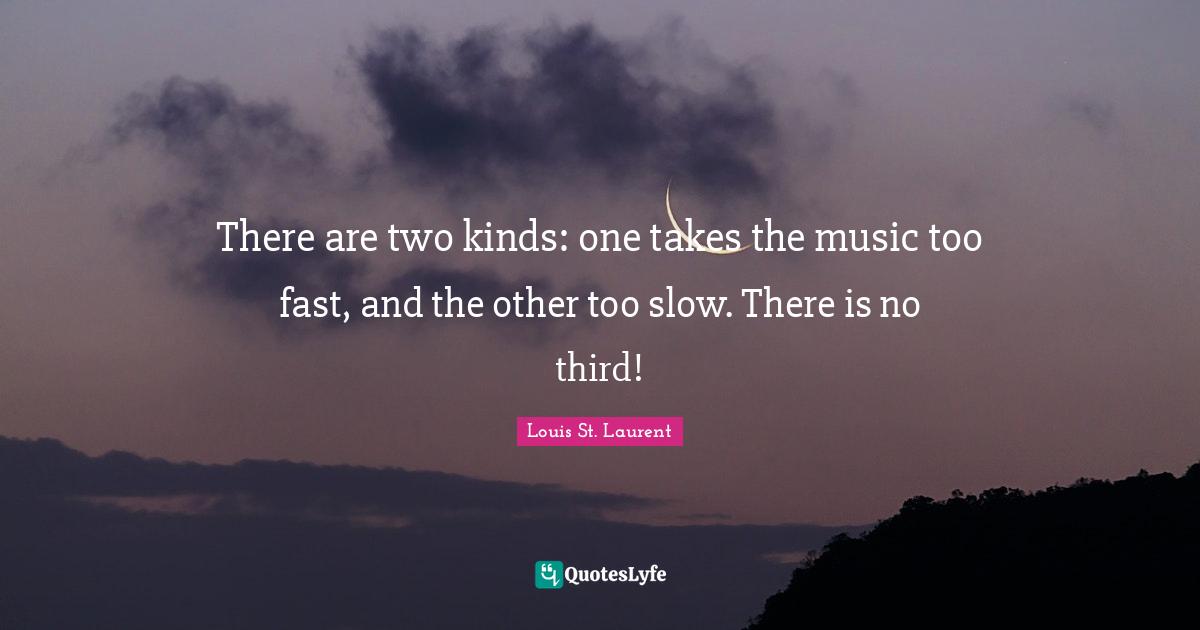 Thirds Quotes: "There are two kinds: one takes the music too fast, and the other too slow. There is no third!"