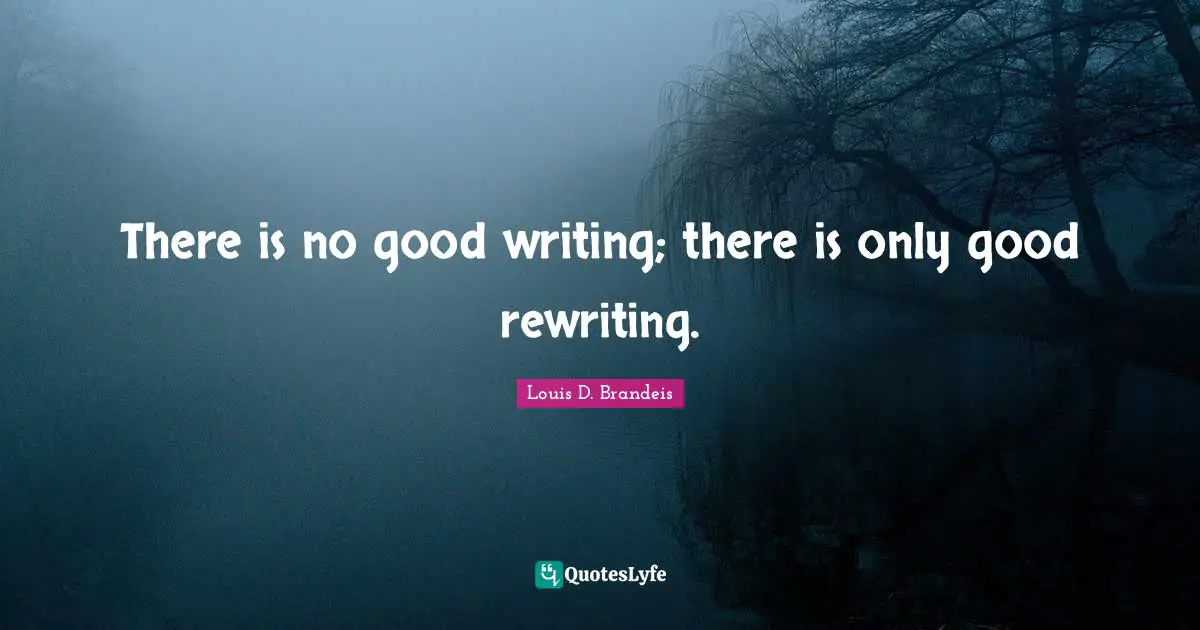Louis D. Brandeis Quotes: "There is no good writing; there is only good rewriting."