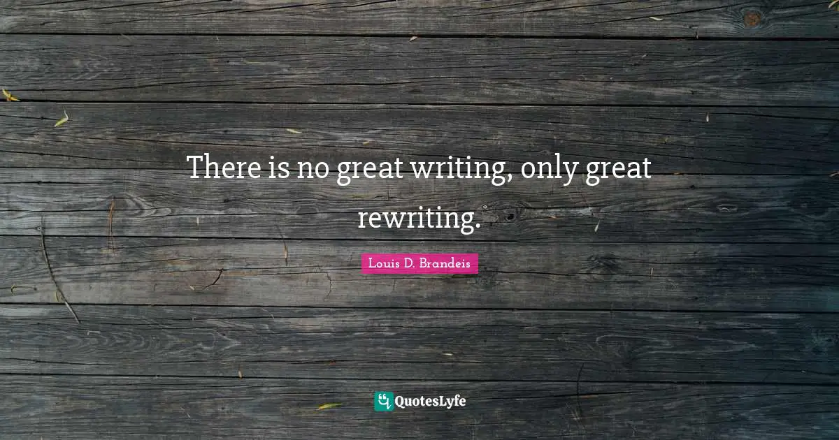 Louis D. Brandeis Quotes: "There is no great writing, only great rewriting."