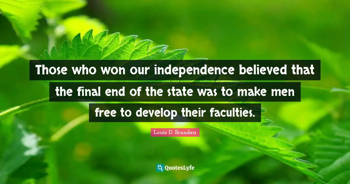 Louis D. Brandeis Quotes: "Those who won our independence believed that the final end of the state was to make men free to develop their faculties."