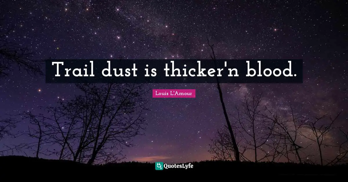 Trail dust is thicker'n blood.