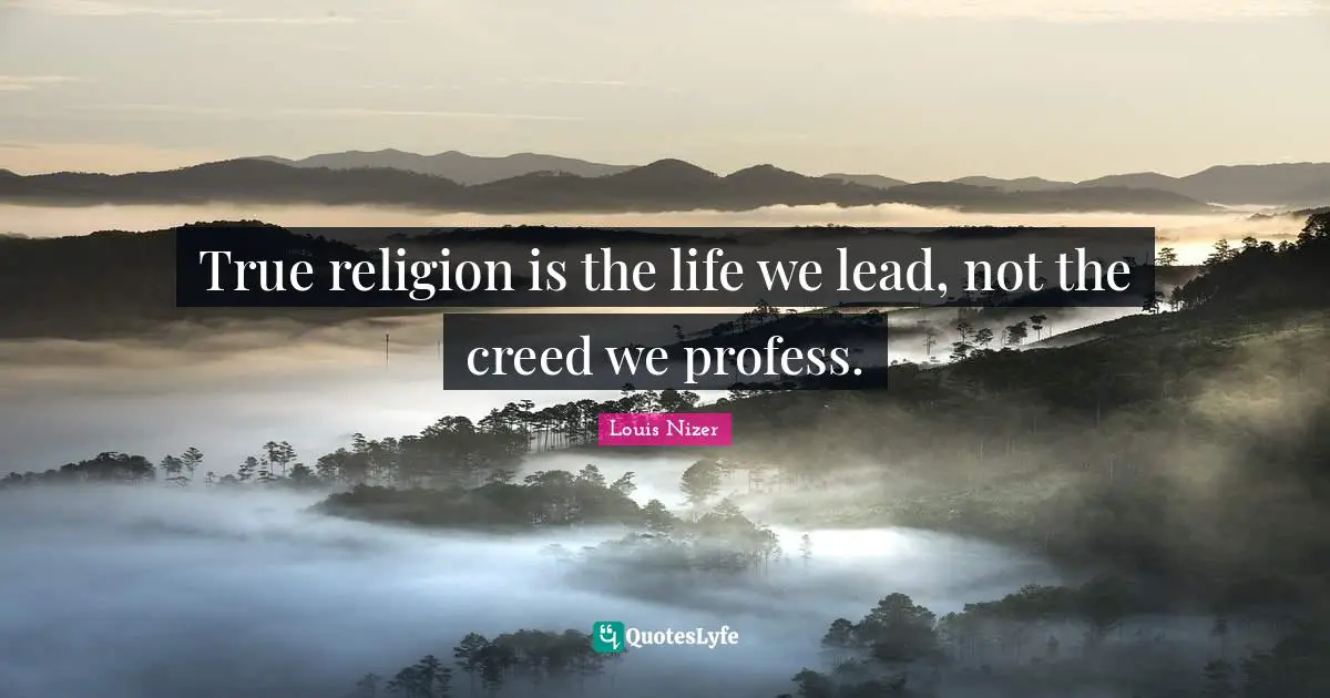 True Religion Quotes: "True religion is the life we lead, not the creed we profess."