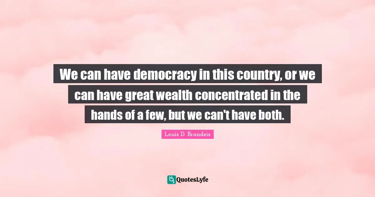 Wealth Quotes: "We can have democracy in this country, or we can have great wealth concentrated in the hands of a few, but we can't have both."