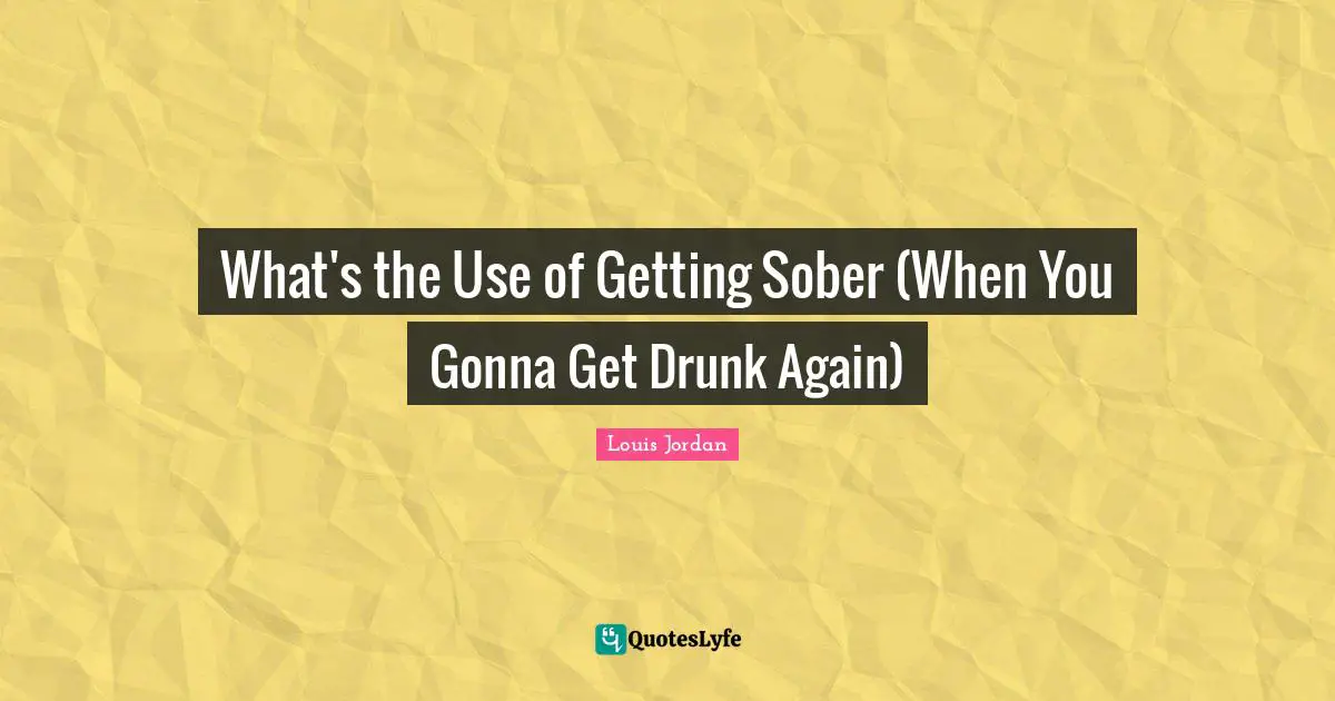 What's the Use of Getting Sober (When You Gonna Get Drunk Again)