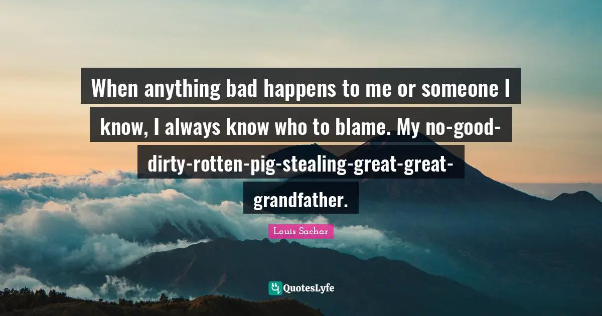When anything bad happens to me or someone I know, I always know who to blame. My no-good-dirty-rotten-pig-stealing-great-great-grandfather.