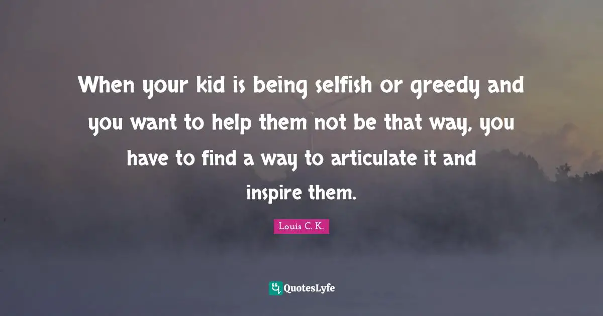When your kid is being selfish or greedy and you want to help them not be that way, you have to find a way to articulate it and inspire them.