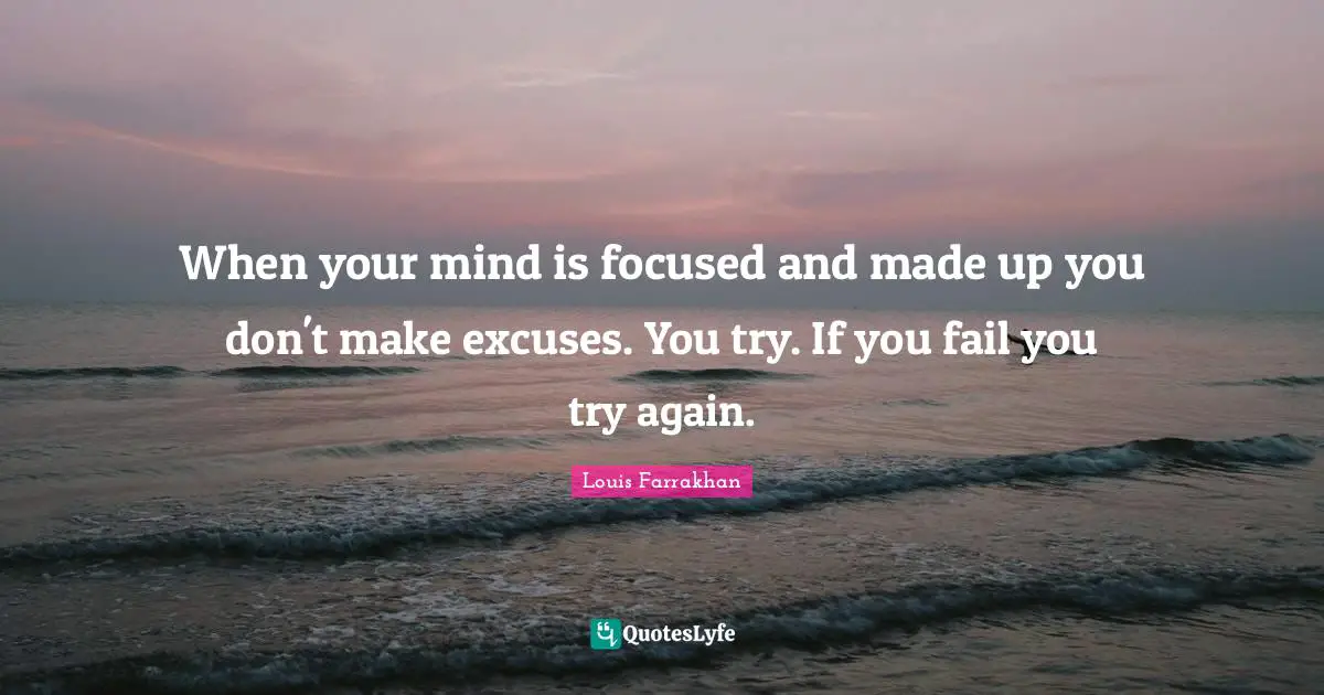 Try Quotes: "When your mind is focused and made up you don't make excuses. You try. If you fail you try again."