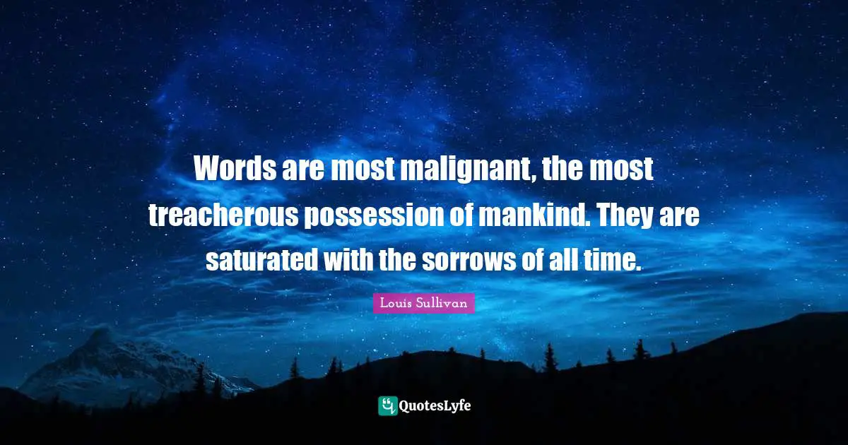 Treacherous Quotes: "Words are most malignant, the most treacherous possession of mankind. They are saturated with the sorrows of all time."