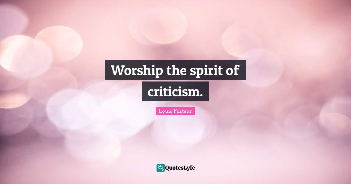 Louis Pasteur Quotes: "Worship the spirit of criticism."