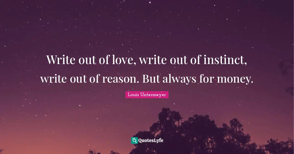Write out of love, write out of instinct, write out of reason. But always for money.