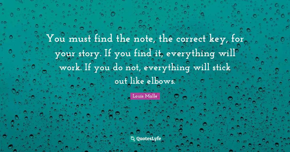 You must find the note, the correct key, for your story. If you find it, everything will work. If you do not, everything will stick out like elbows.