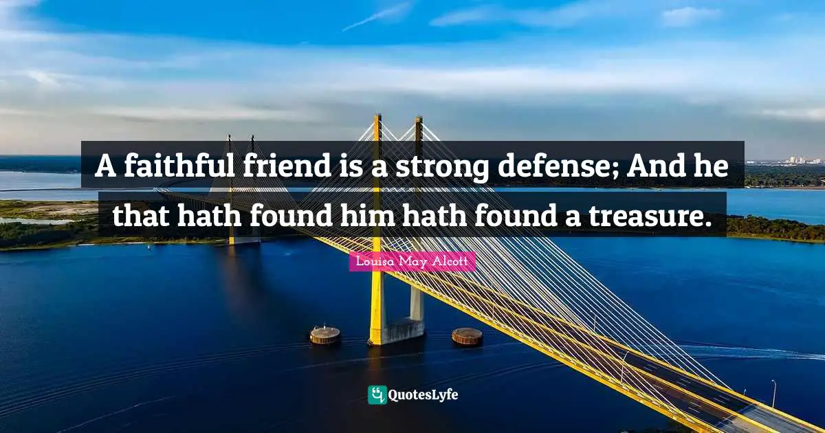 Faithful Quotes: "A faithful friend is a strong defense; And he that hath found him hath found a treasure."