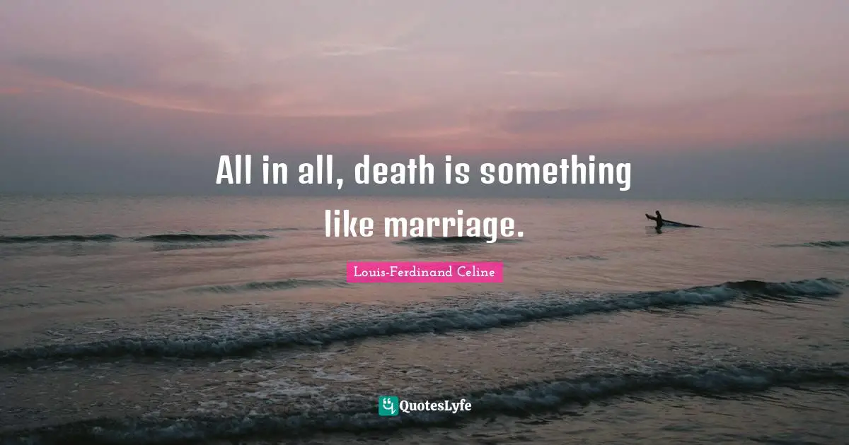 Louis-Ferdinand Celine Quotes: "All in all, death is something like marriage."