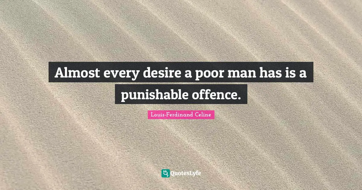 Louis-Ferdinand Celine Quotes: "Almost every desire a poor man has is a punishable offence."