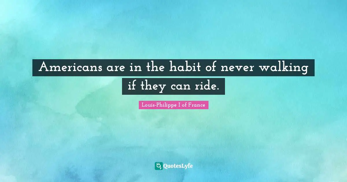 Americans are in the habit of never walking if they can ride.