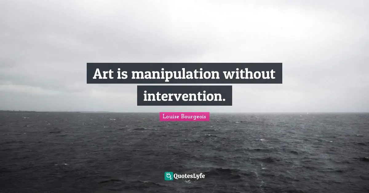 Manipulation Quotes: "Art is manipulation without intervention."
