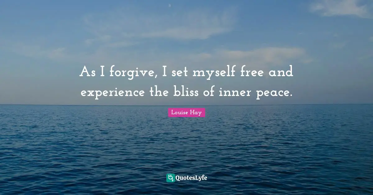 As I forgive, I set myself free and experience the bliss of inner peace.