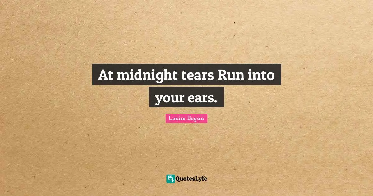 At midnight tears Run into your ears.