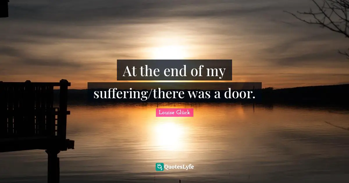 At the end of my suffering/there was a door.