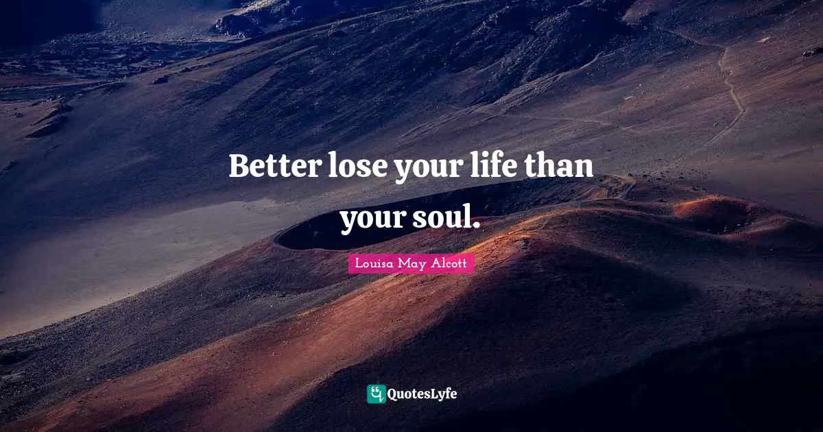 Better lose your life than your soul.