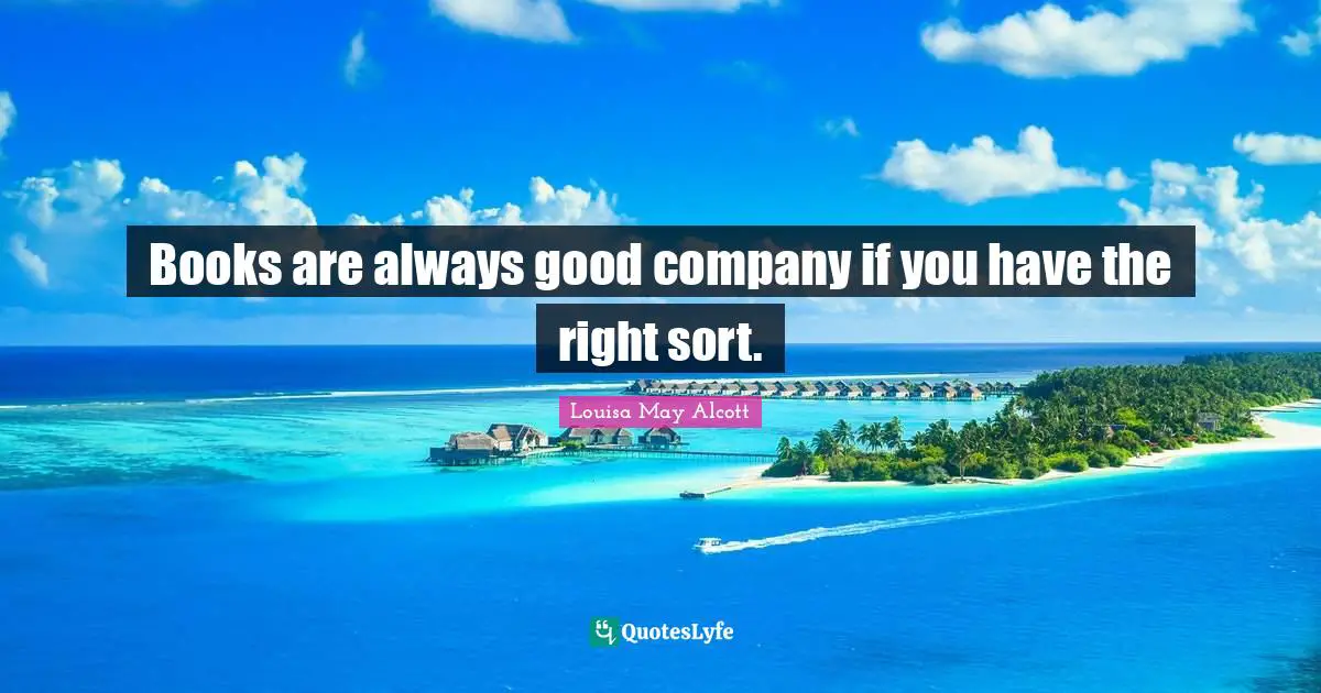 Books are always good company if you have the right sort.