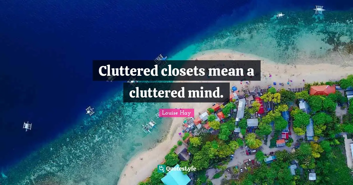 Cluttered closets mean a cluttered mind.