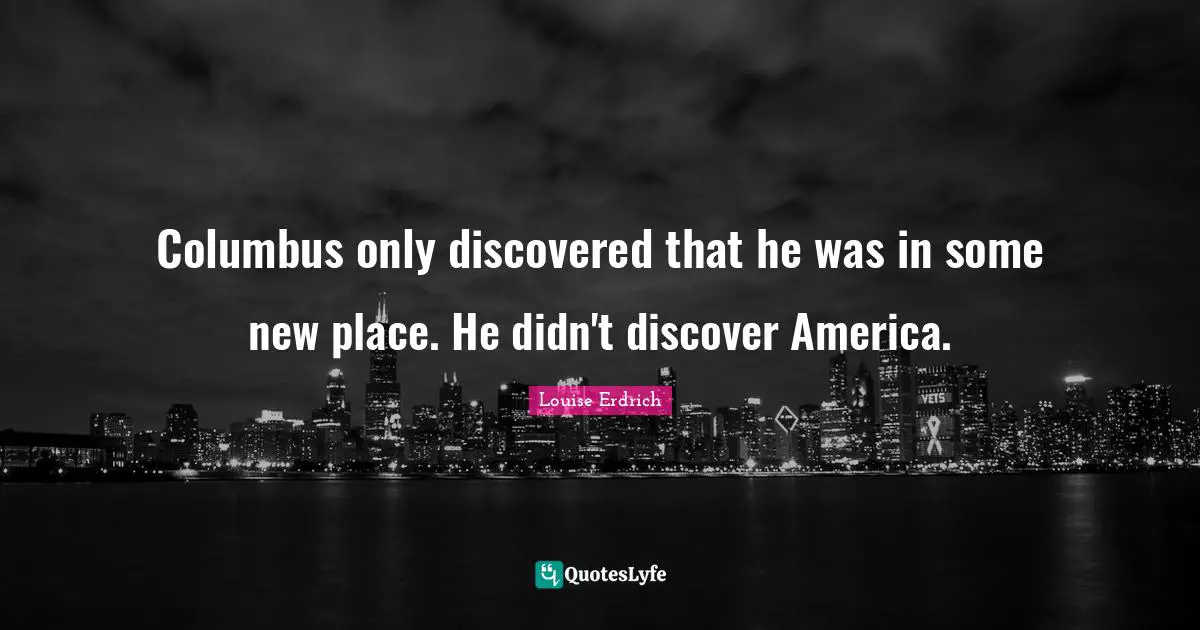 Columbus only discovered that he was in some new place. He didn't discover America.