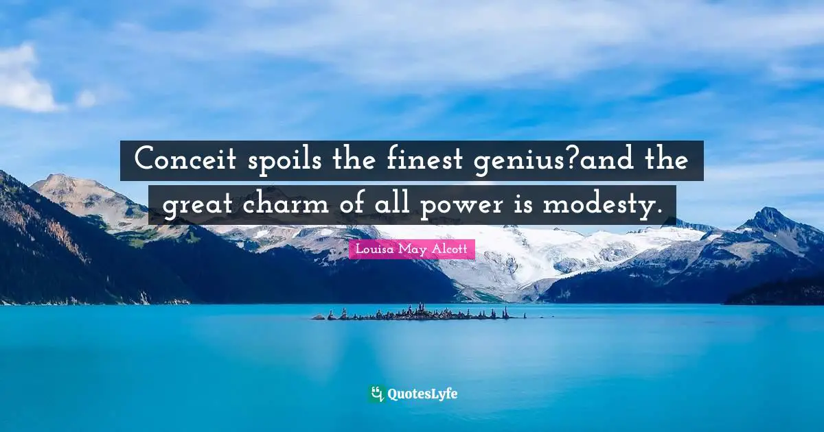 Conceit Quotes: "Conceit spoils the finest genius?and the great charm of all power is modesty."