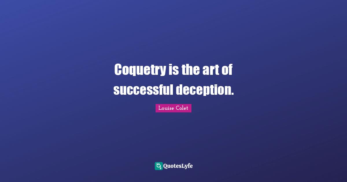 Coquetry is the art of successful deception.