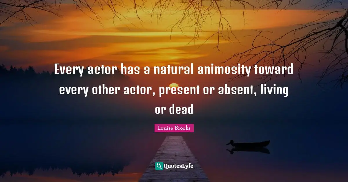 Absent Quotes: "Every actor has a natural animosity toward every other actor, present or absent, living or dead"