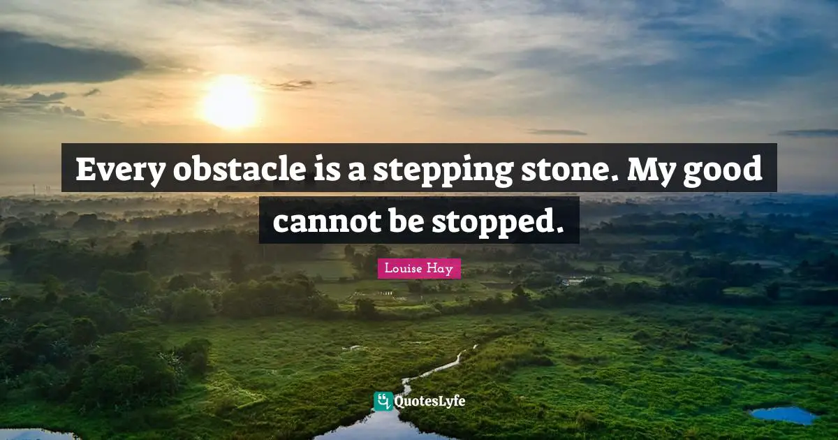 Every obstacle is a stepping stone. My good cannot be stopped.