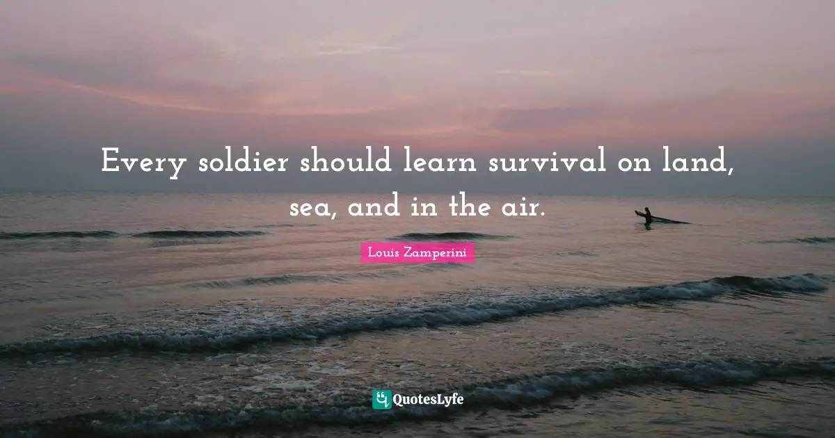 Every soldier should learn survival on land, sea, and in the air.
