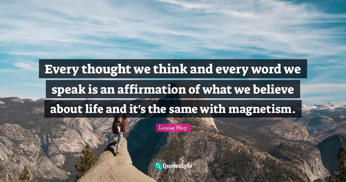Every thought we think and every word we speak is an affirmation of what we believe about life and it's the same with magnetism.