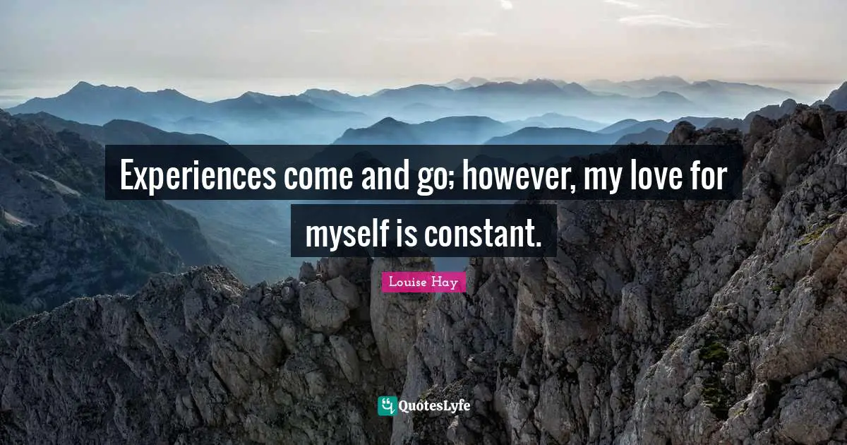 Comes And Goes Quotes: "Experiences come and go; however, my love for myself is constant."