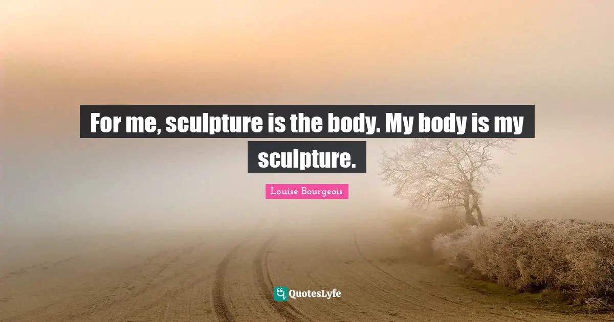 For me, sculpture is the body. My body is my sculpture.