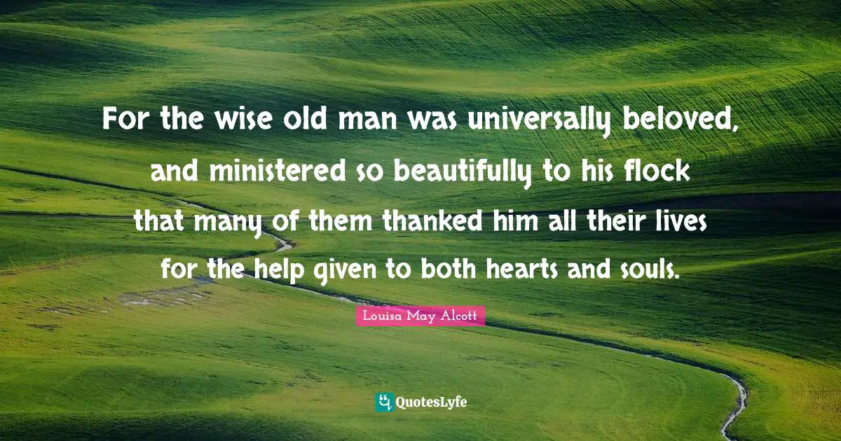 For the wise old man was universally beloved, and ministered so beautifully to his flock that many of them thanked him all their lives for the help given to both hearts and souls.