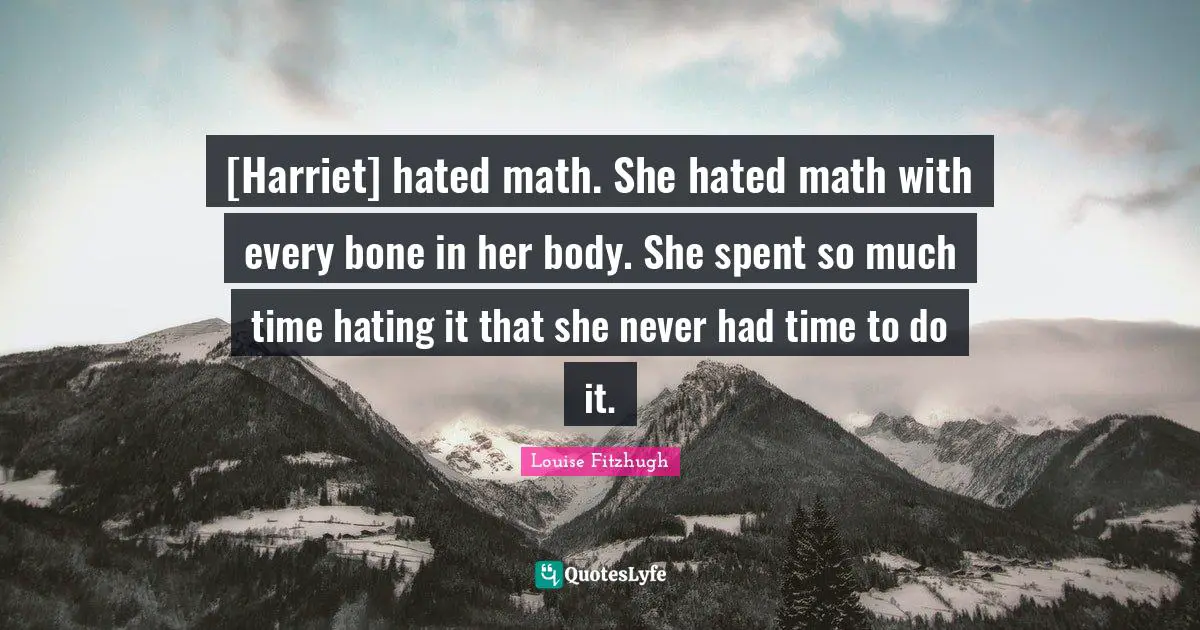 [Harriet] hated math. She hated math with every bone in her body. She spent so much time hating it that she never had time to do it.