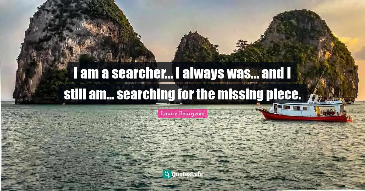 Pieces Quotes: "I am a searcher... I always was... and I still am... searching for the missing piece."