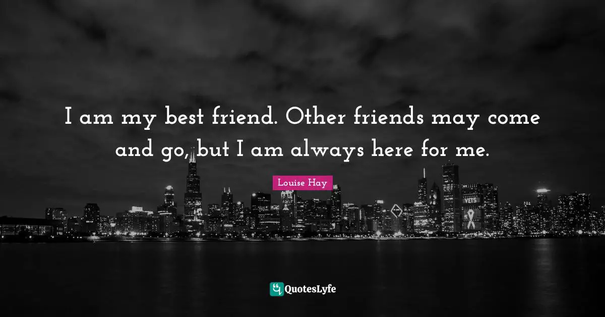 Comes And Goes Quotes: "I am my best friend. Other friends may come and go, but I am always here for me."