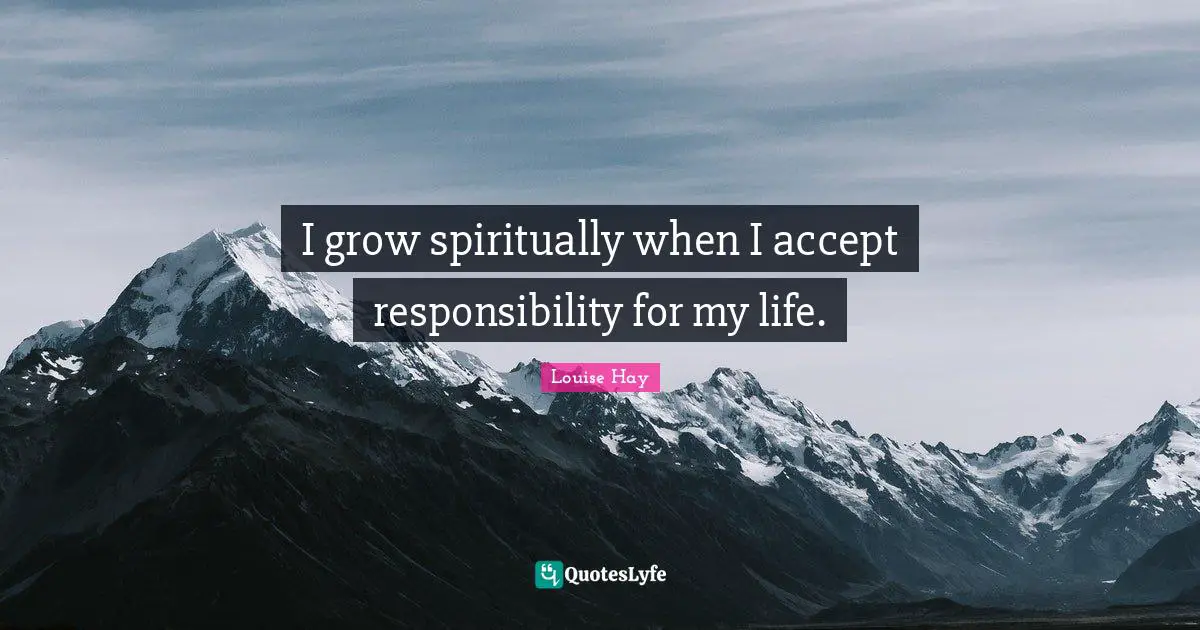 I grow spiritually when I accept responsibility for my life.