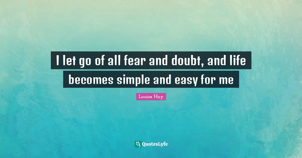 I let go of all fear and doubt, and life becomes simple and easy for me