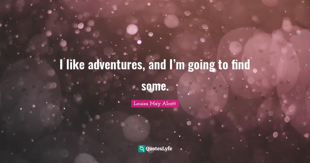 I like adventures, and I’m going to find some.