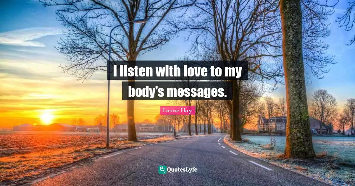 I listen with love to my body's messages.