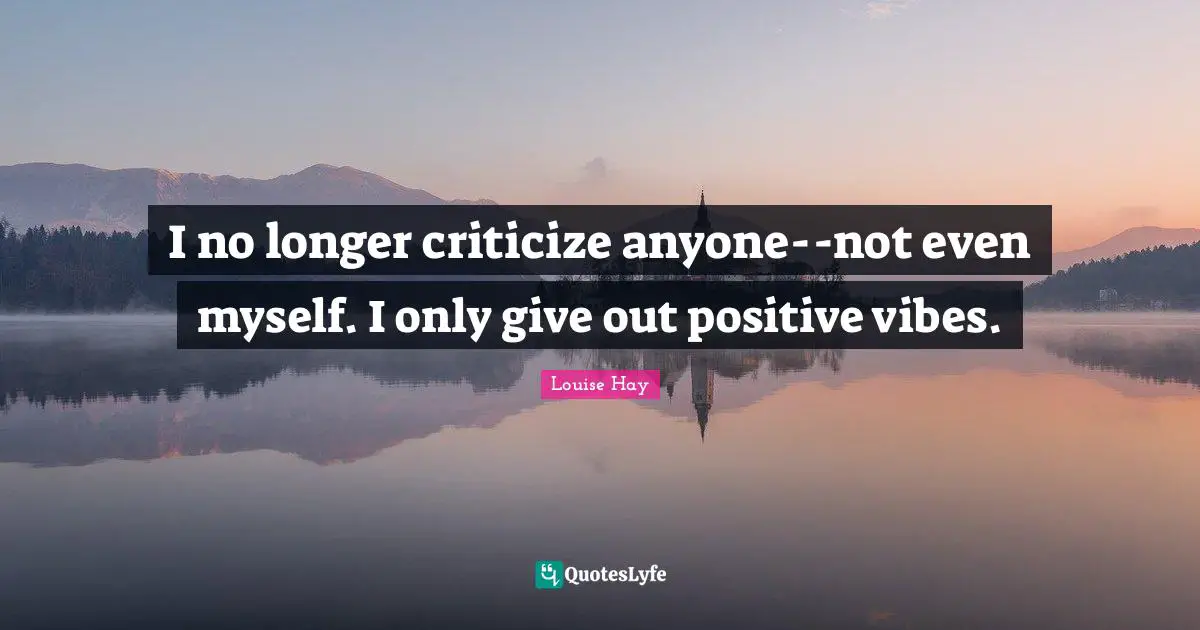 Vibes Quotes: "I no longer criticize anyone--not even myself. I only give out positive vibes."