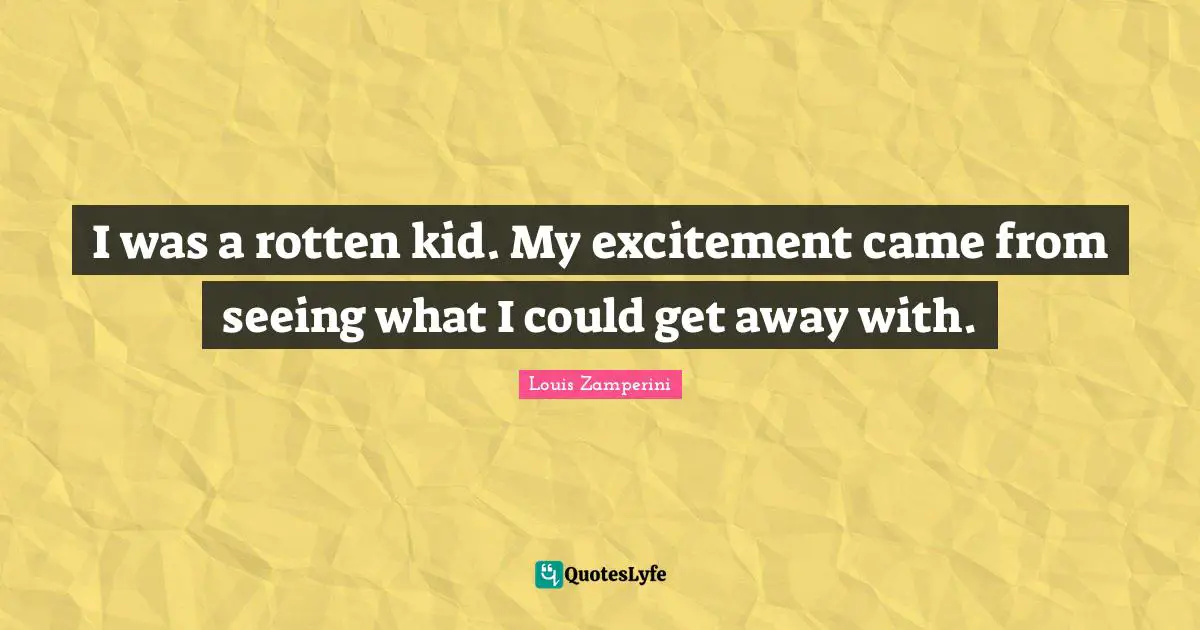 Excitement Quotes: "I was a rotten kid. My excitement came from seeing what I could get away with."