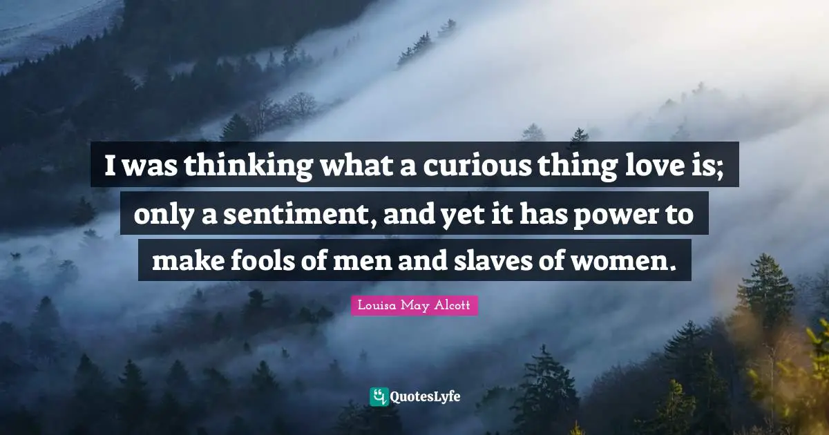 Thinking Power Quotes: "I was thinking what a curious thing love is; only a sentiment, and yet it has power to make fools of men and slaves of women."