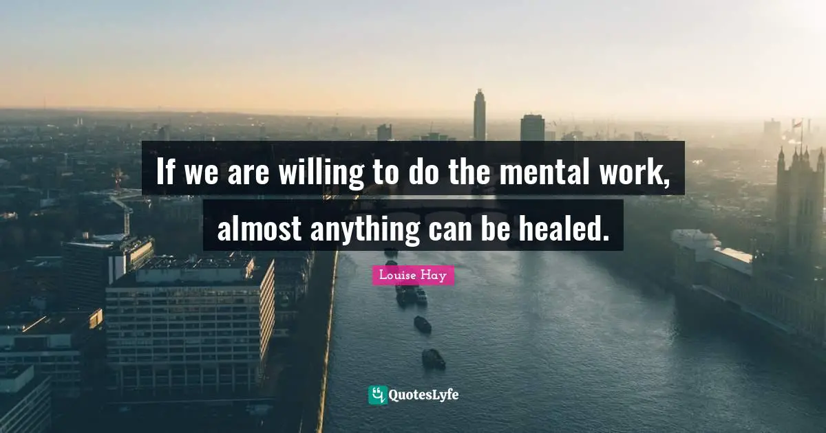 Willing Quotes: "If we are willing to do the mental work, almost anything can be healed."