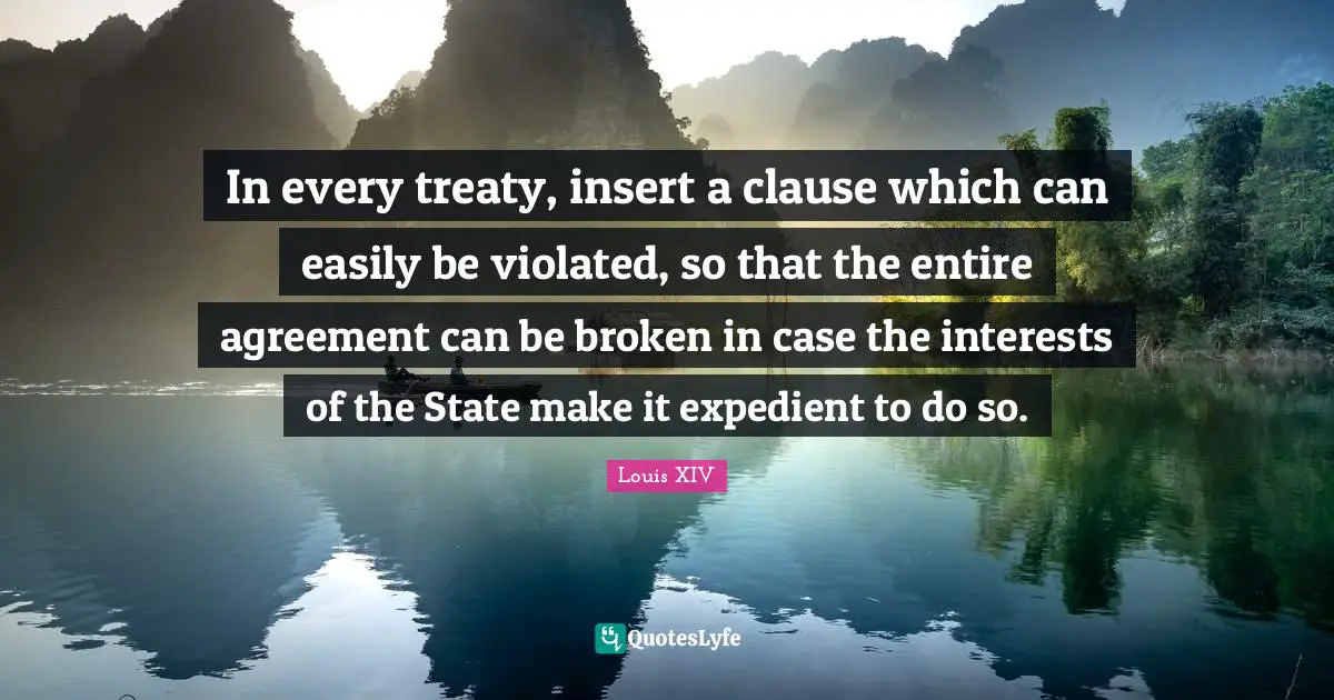 States Quotes: "In every treaty, insert a clause which can easily be violated, so that the entire agreement can be broken in case the interests of the State make it expedient to do so."