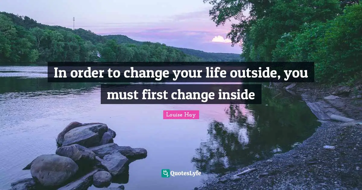 In order to change your life outside, you must first change inside
